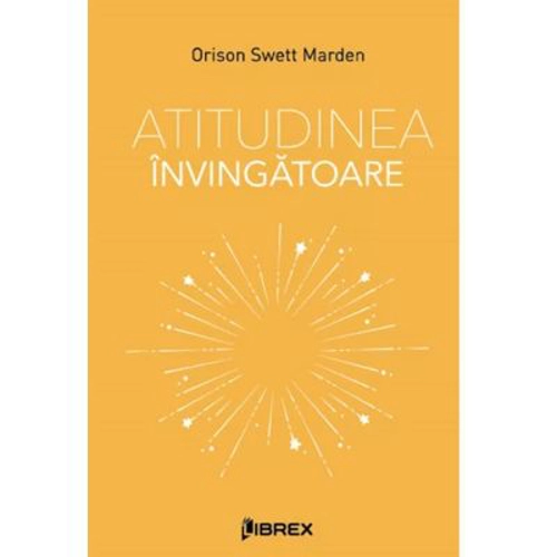 Atitudinea invingatoare - Orison Swett Marden