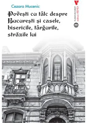 Povesti cu talc despre Bucuresti si casele, bisericile, targurile, strazile lui - Cezara Mucenic