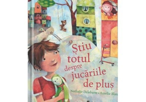 Stiu totul despre jucariile de plus - Nathalie Delebarre, Aurelie Blanz