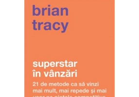 Superstar in vanzari. 21 de metode ca sa vinzi mai mult, mai repede si mai usor pe pietele competitive - Brian Tracy