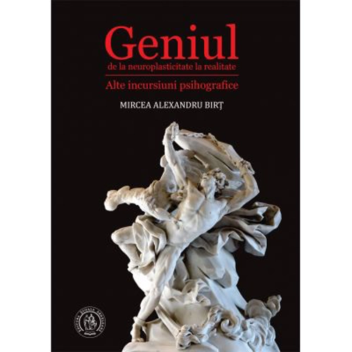 Geniul, de la neuroplasticitate la realitate. Alte incursiuni psihografice