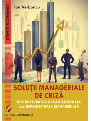 Solutii manageriale de criza. Restructurarea organizationala sau reproiectarea manageriala - Ion Verboncu