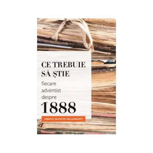 Ce trebuie sa stie fiecare adventist despre 1888