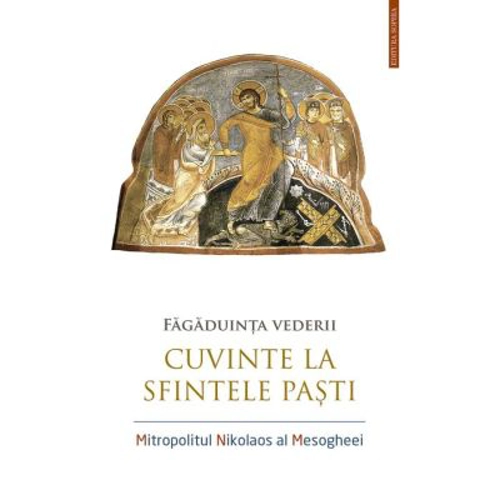 Fagaduinta vederii. Cuvinte la Sfintele Pasti - Nikolaos, mitropolit de Mesogheea si Lavreotiki