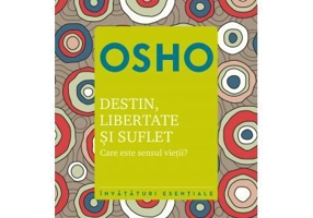 Osho. Destin, libertate si suflet. Care este semnificatia vietii