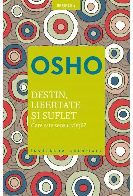 Osho. Destin, libertate si suflet. Care este semnificatia vietii