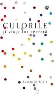 Culorile si viata lor secreta. Colectia savoir-vivre - Kassia St Clair