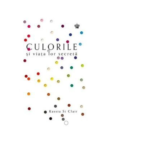 Culorile si viata lor secreta. Colectia savoir-vivre - Kassia St Clair
