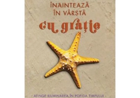 Inainteaza in varsta cu gratie. Atinge iluminarea in pofida timpului - Kathleen Dowling Singh