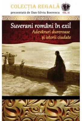 Suverani romani in exil. Adevaruri dureroase si istorii ciudate - Dan-Silviu Boerescu