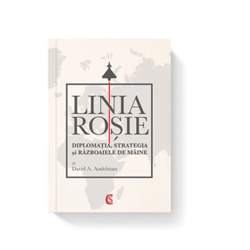 LINIA ROSIE. Diplomatia, strategia si razboaiele de maine - David A. Andelman