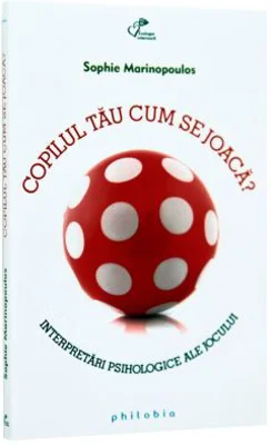 Copilul tau cum se joaca? Interpretari psihologice ale jocului - Sophie Marinopoulos