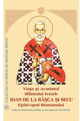 Viata si Acatistul Sfantului Ierarh Ioan de la Rasca si Secu Episcopul Romanului