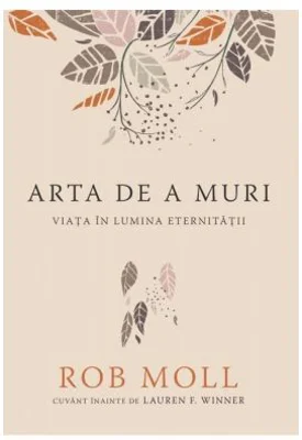 Arta de a muri. Viata in lumina eternitatii - Rob Moll