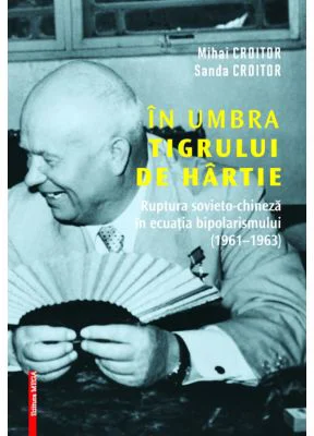 In umbra tigrului de hartie. Ruptura sovieto-chineza in ecuatia bipolarismului (1961–1963) - Mihai Croitor, Sanda Croitor