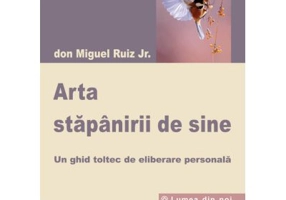 Arta stapanirii de sine. Un ghid toltec de eliberare personala