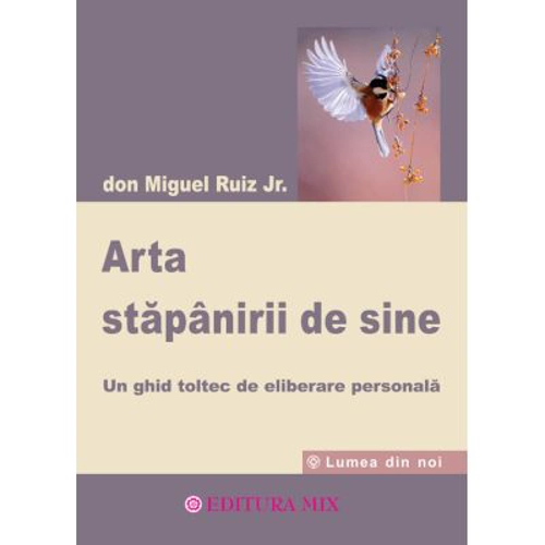 Arta stapanirii de sine. Un ghid toltec de eliberare personala