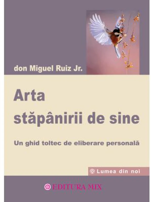 Arta stapanirii de sine. Un ghid toltec de eliberare personala