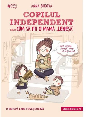 Copilul independent sau cum sa fii o mama lenesa - Anna Bikova