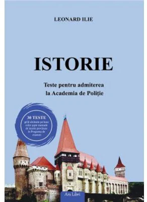 Istorie. Teste pentru admiterea la Academia de Politie - Leonard Ilie