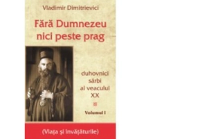 Fara Dumnezeu nici peste prag. Duhovnici sarbi ai veacului 20, Volumul 1 - Vladimir Dimitrievici