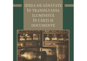 Ideea de sanatate in Transilvania iluminista in carti si documente