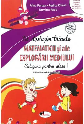 Sa deslusim tainele Matematicii si ale Explorarii mediului. Culegere pentru clasa 1 - Alina Pertea
