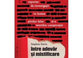 Intre adevar si mistificare. Calatoria unui reporter de investigatii in lumea stirilor false si a teoriilor conspiratiei - Stephen Davis