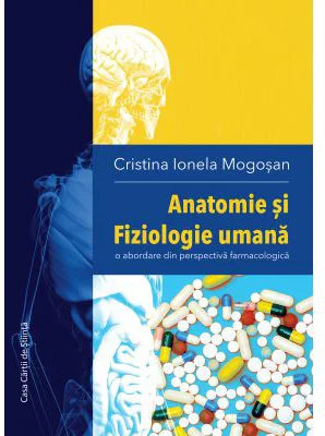 Anatomie si Fiziologie umana. O abordare din perspectiva farmacologica - Cristina Ionela Mogosan