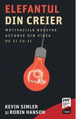 Elefantul din creier. Motivatiile noastre ascunse din viata de zi cu zi - Kevin Simler, Robin Hanson