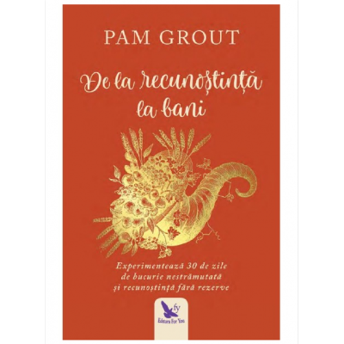 De la recunostinta la bani. Experimenteaza 30 de zile de bucurie nestramutata si recunostinta fara rezerve