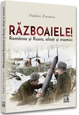 Razboaiele! Romania si Rusia, aliati si inamici - Vladimir Zincenco