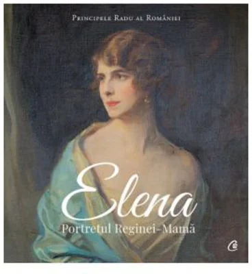 Elena. Portretul Reginei-Mama - Principele Radu al Romaniei