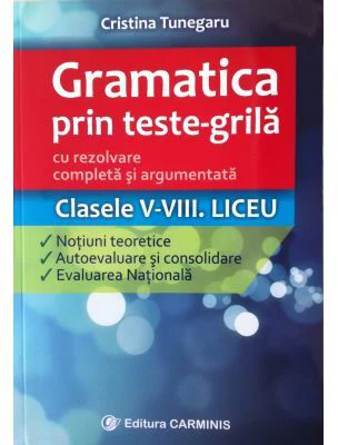 Gramatica prin teste-grila cu rezolvare completa si argumentata Clasele 5-8. Teorie, autoevaluare si evaluare nationala - Cristina Tunegaru