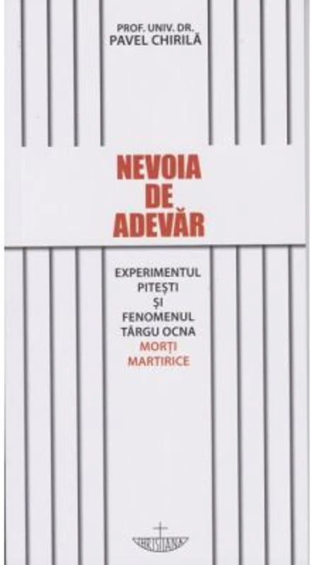 Nevoia de adevar. Experimentul Pitesti si fenomenul Targu Ocna. Morti martirice - Pavel Chirila