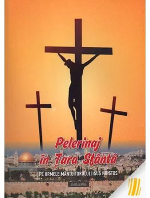 Pelerinaj in Tara Sfanta. Pe urmele Mantuitorului Iisus Hristos