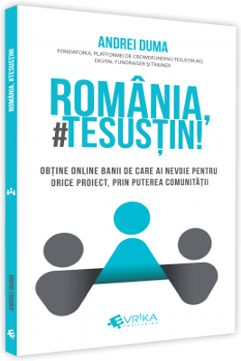 Romania, #TeSustin. Obtine online banii de care ai nevoie pentru orice proiect, prin puterea comunitatii - Andrei Duma