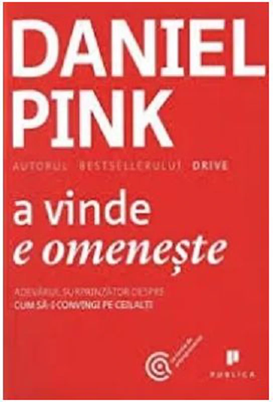 A vinde e omeneste. Adevarul surprinzator despre cum sa-i convingi pe ceilalti