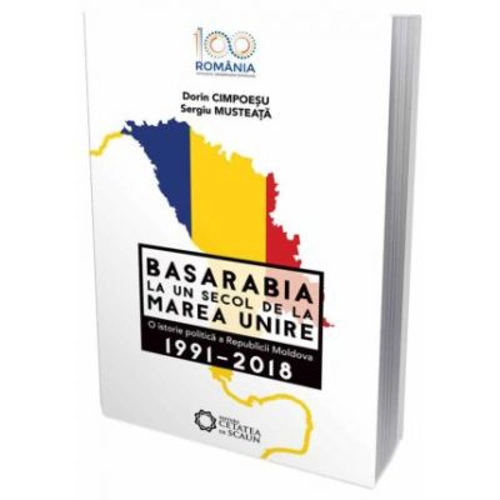 Basarabia la un secol de la marea unire. O istorie politica a Republicii Moldova (1991-2018)