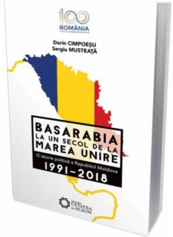 Basarabia la un secol de la marea unire. O istorie politica a Republicii Moldova (1991-2018)