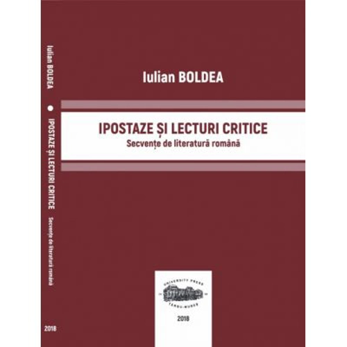 Ipostaze si lecturi critice. Secvente de literatura romana - Iulian Boldea