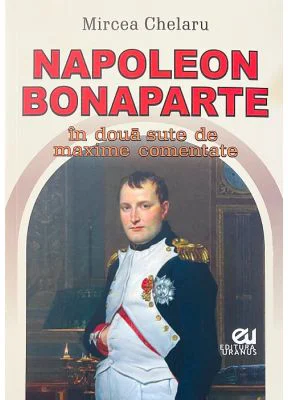 Napoleon Bonaparte in doua sute de maxime comentate - Mircea Chelaru