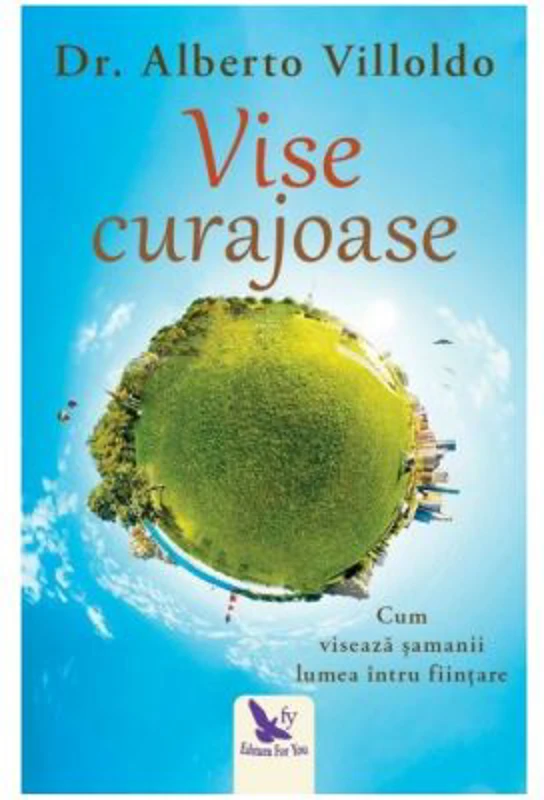 Vise curajoase. Cum viseaza samanii lumea intru fiintare. Editie revizuita - Dr. Alberto Villoldo