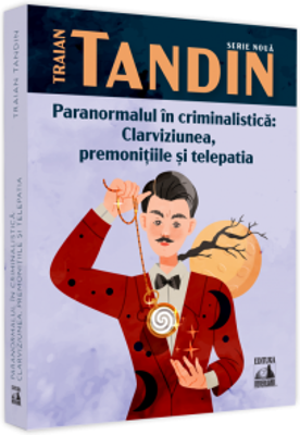 Paranormalul in criminalistica: clarviziunea, premonitiile si telepatia - Traian Tandin