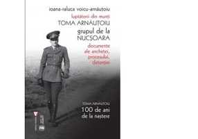 Luptatorii din munti. Toma Arnautoiu. Grupul de la Nucsoara - Ioana Raluca Voicu-Arnautoiu