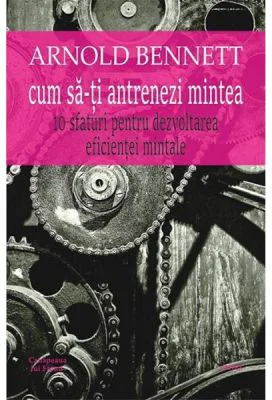 Cum sa-ti antrenezi mintea - Arnold Bennett