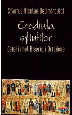Credinta sfintilor. Catehismul Bisericii Ortodoxe - sf. Nicolae Velimirovici