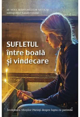 Sufletul intre boala si vindecare. Invatatura Sfintilor Parinti despre lupta cu patimile - Sfantul Noul Marturisitor Nicolae
