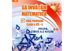Sa invatam matematica fara profesor. Clasa a 12-a, profil stiinte ale naturii - Gheorghe Adalbert Schneider