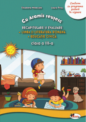 Cu Aramis reusesc. Recapitulare prin joc, clasa a 3-a. Limba si literatura romana. Educatie civica - Laura Piros, Elisabeta Minecuta